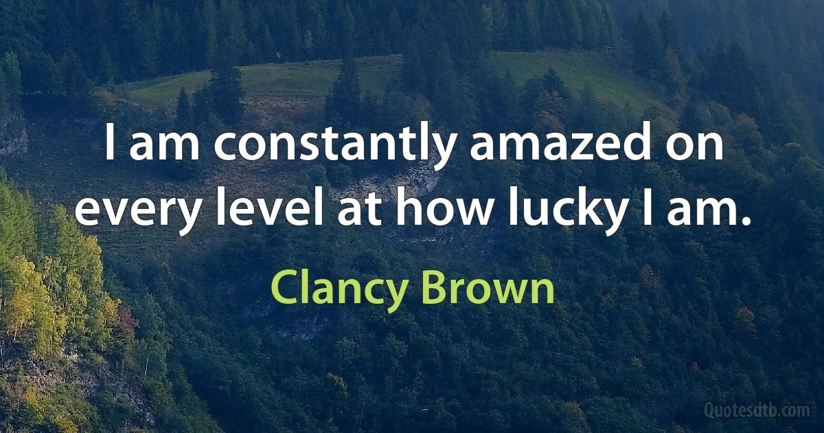 I am constantly amazed on every level at how lucky I am. (Clancy Brown)