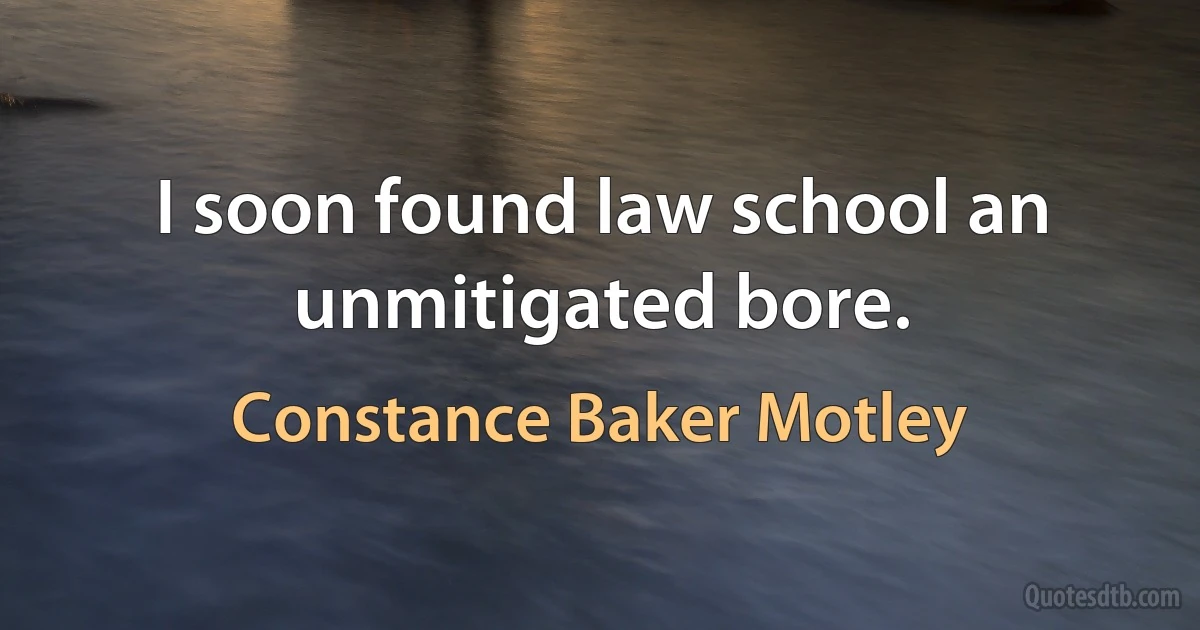 I soon found law school an unmitigated bore. (Constance Baker Motley)