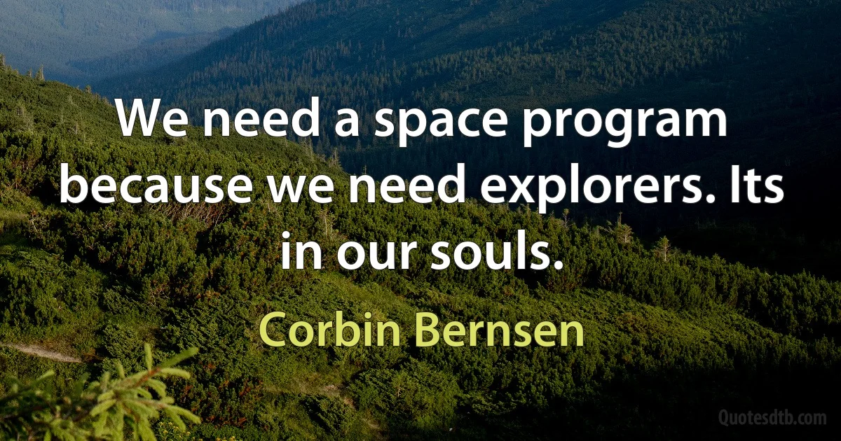 We need a space program because we need explorers. Its in our souls. (Corbin Bernsen)