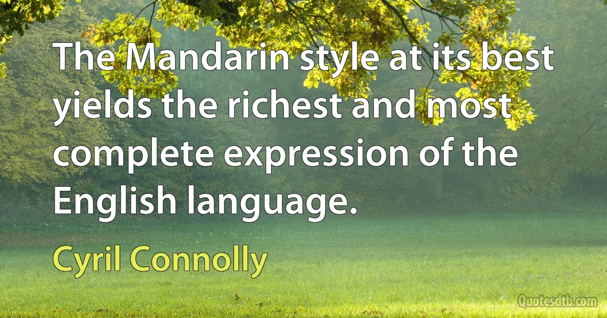 The Mandarin style at its best yields the richest and most complete expression of the English language. (Cyril Connolly)