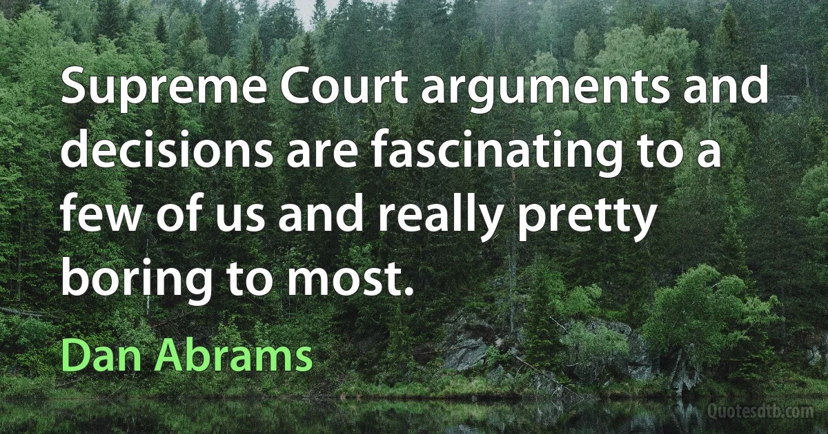 Supreme Court arguments and decisions are fascinating to a few of us and really pretty boring to most. (Dan Abrams)