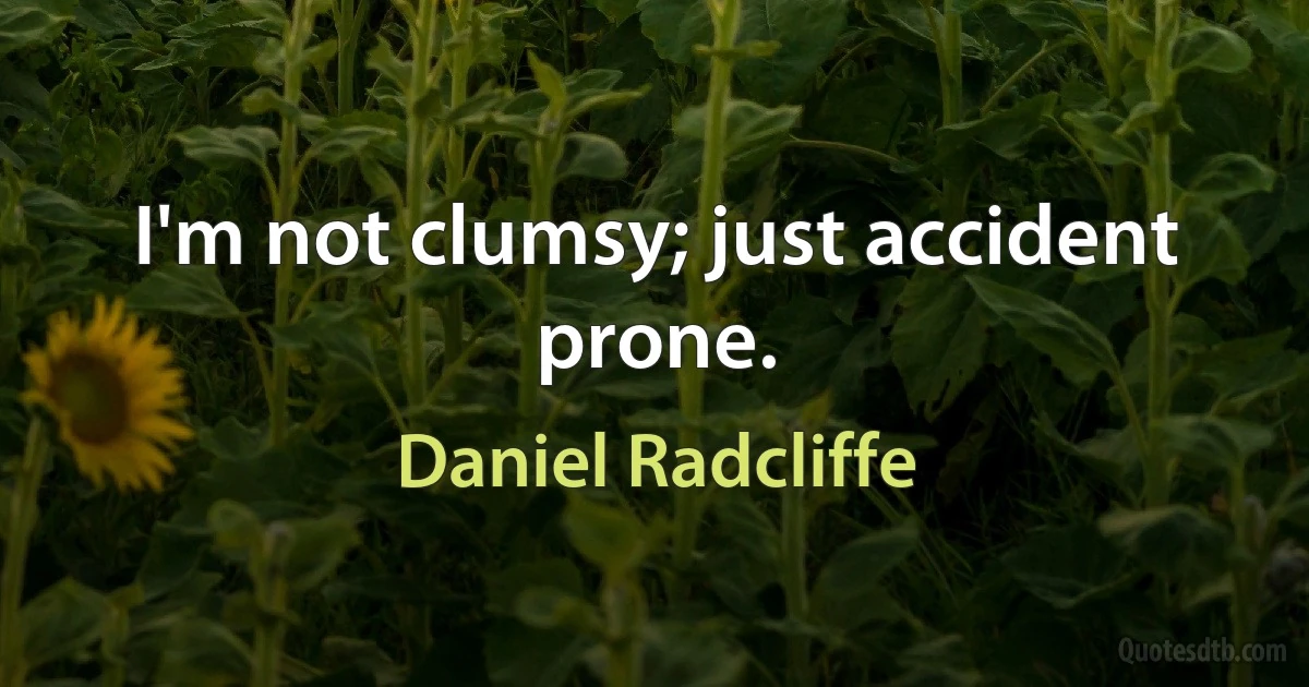 I'm not clumsy; just accident prone. (Daniel Radcliffe)