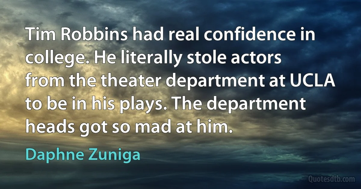 Tim Robbins had real confidence in college. He literally stole actors from the theater department at UCLA to be in his plays. The department heads got so mad at him. (Daphne Zuniga)