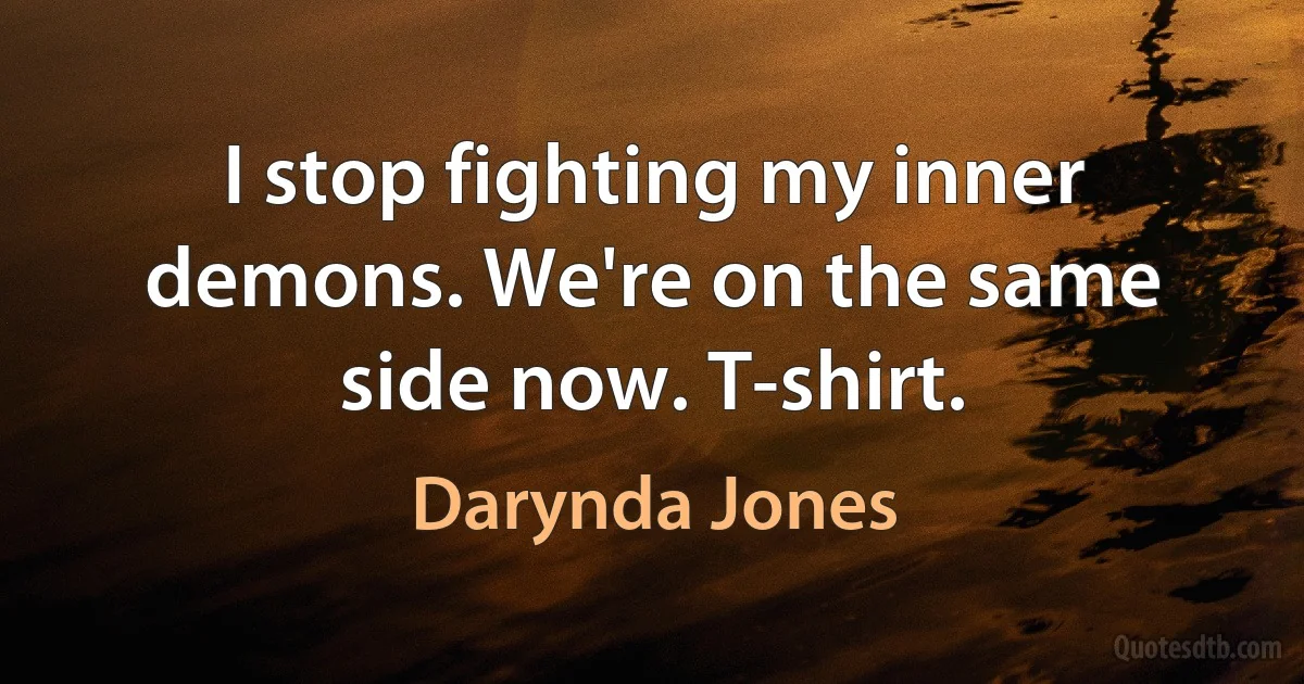 I stop fighting my inner demons. We're on the same side now. T-shirt. (Darynda Jones)