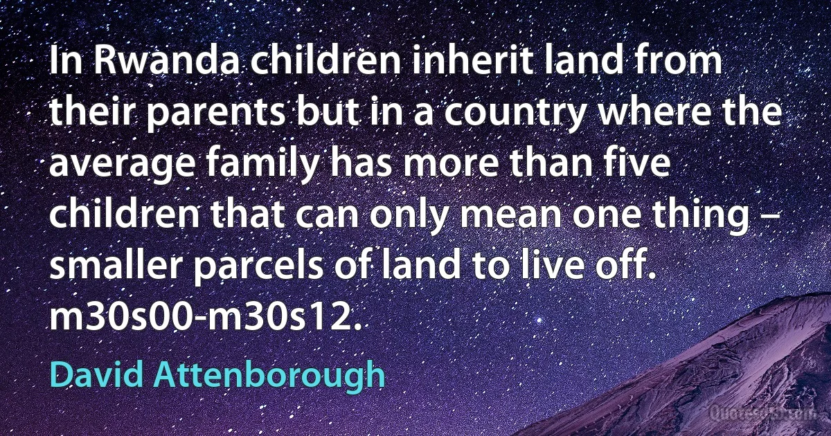 In Rwanda children inherit land from their parents but in a country where the average family has more than five children that can only mean one thing – smaller parcels of land to live off. m30s00-m30s12. (David Attenborough)