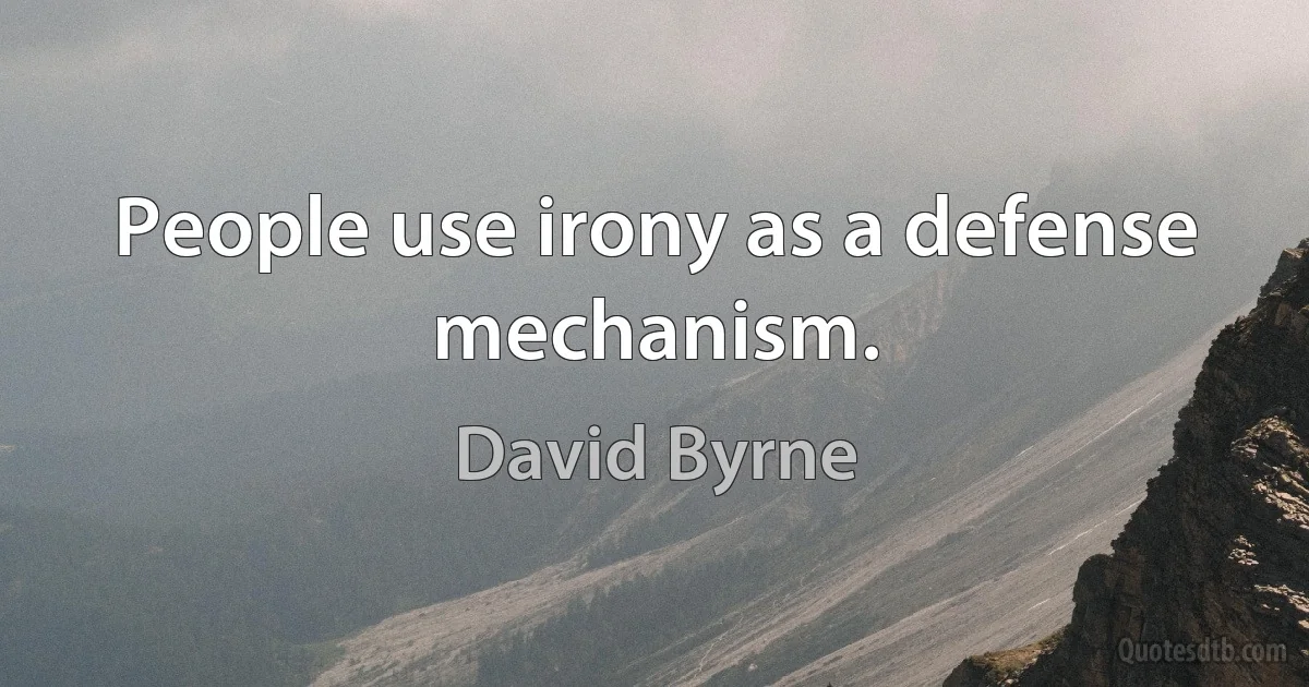 People use irony as a defense mechanism. (David Byrne)