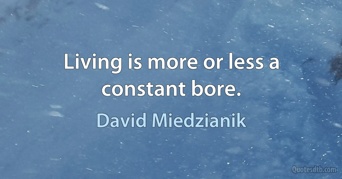 Living is more or less a constant bore. (David Miedzianik)