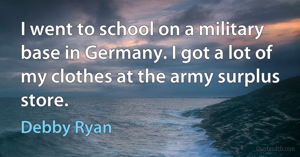 I went to school on a military base in Germany. I got a lot of my clothes at the army surplus store. (Debby Ryan)