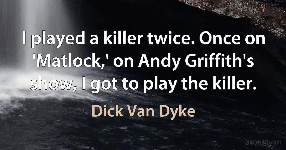 I played a killer twice. Once on 'Matlock,' on Andy Griffith's show, I got to play the killer. (Dick Van Dyke)