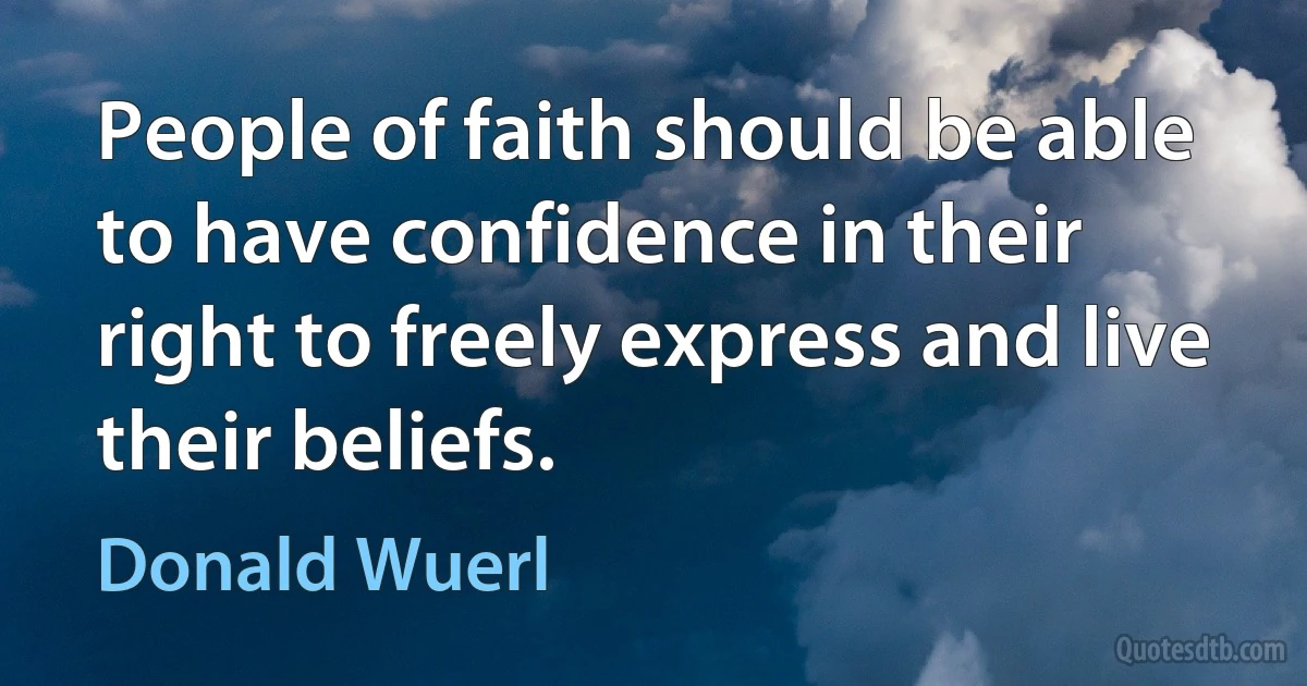 People of faith should be able to have confidence in their right to freely express and live their beliefs. (Donald Wuerl)