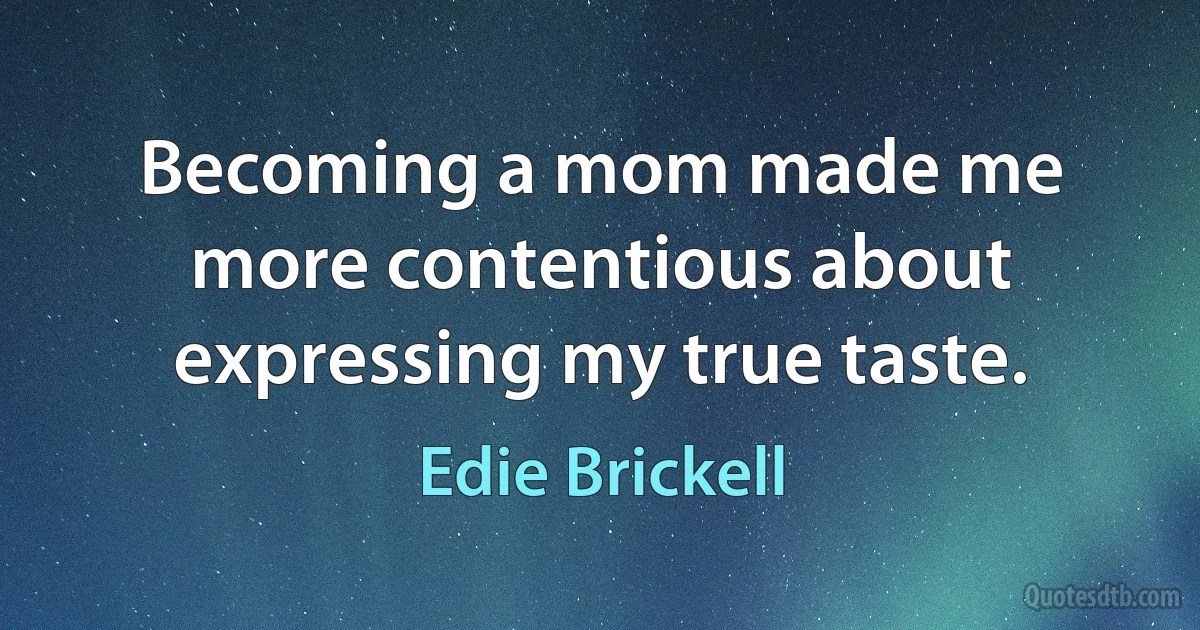 Becoming a mom made me more contentious about expressing my true taste. (Edie Brickell)