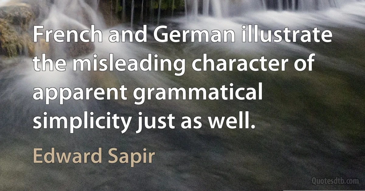 French and German illustrate the misleading character of apparent grammatical simplicity just as well. (Edward Sapir)