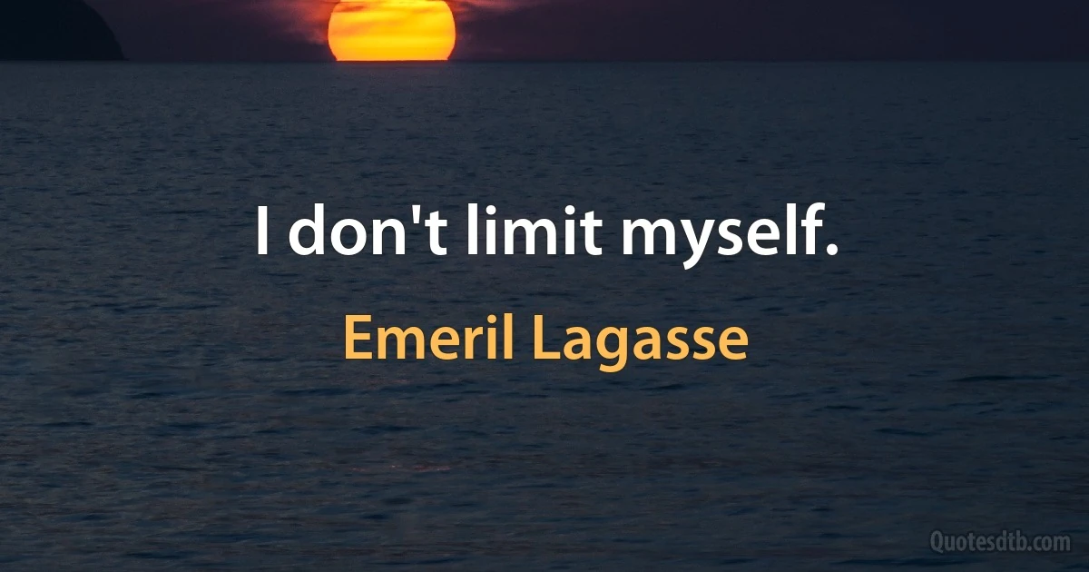 I don't limit myself. (Emeril Lagasse)