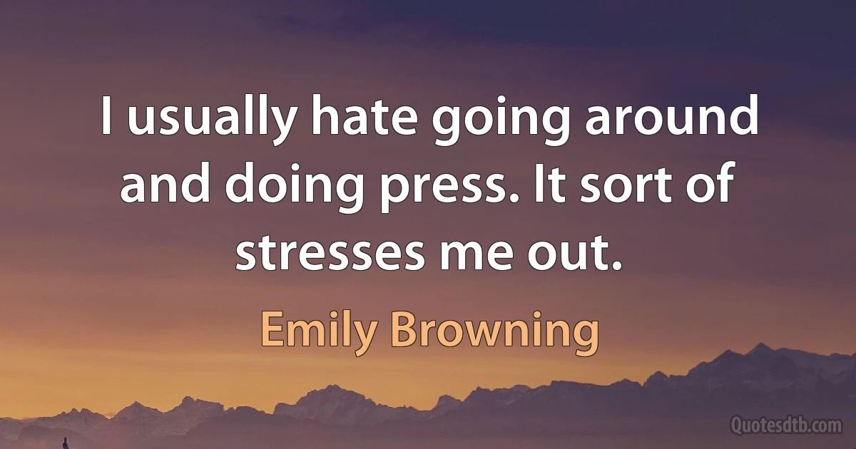 I usually hate going around and doing press. It sort of stresses me out. (Emily Browning)