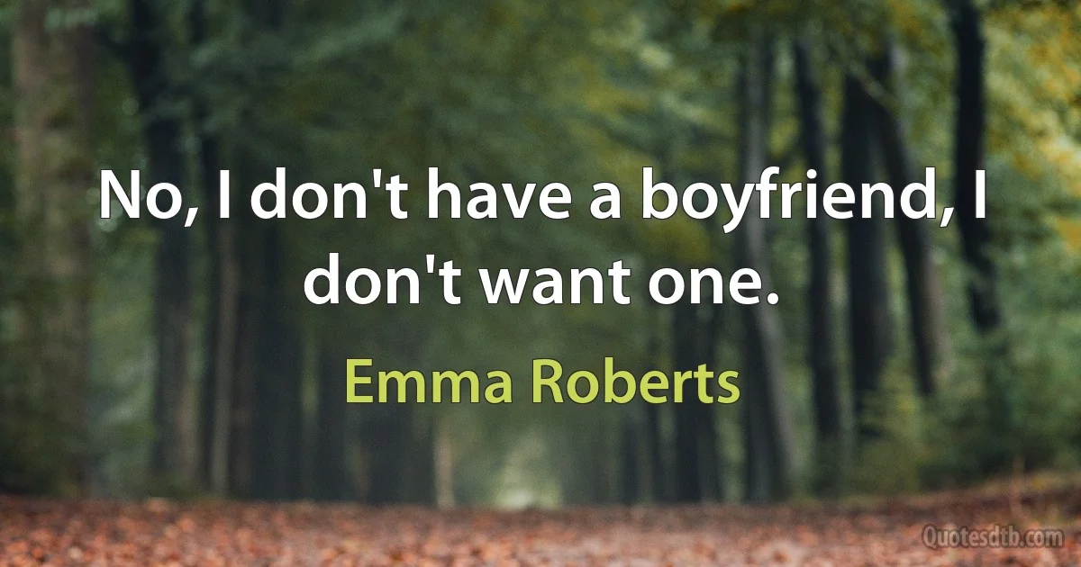 No, I don't have a boyfriend, I don't want one. (Emma Roberts)