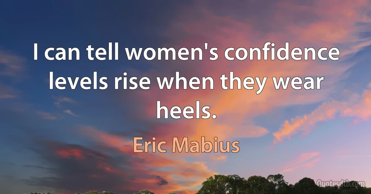 I can tell women's confidence levels rise when they wear heels. (Eric Mabius)