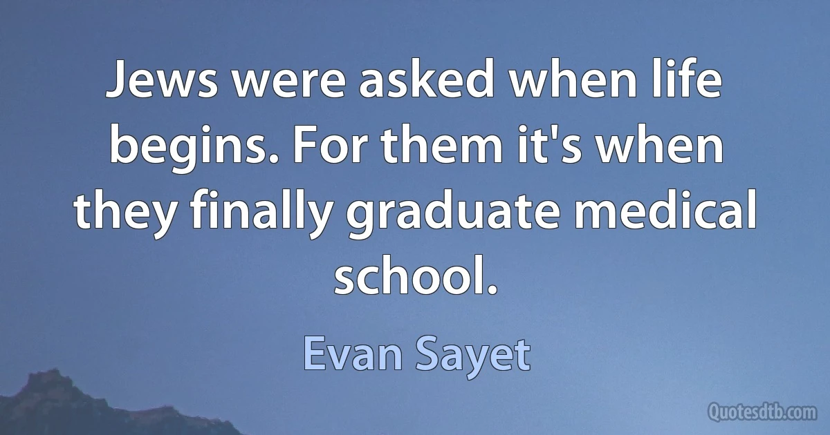 Jews were asked when life begins. For them it's when they finally graduate medical school. (Evan Sayet)