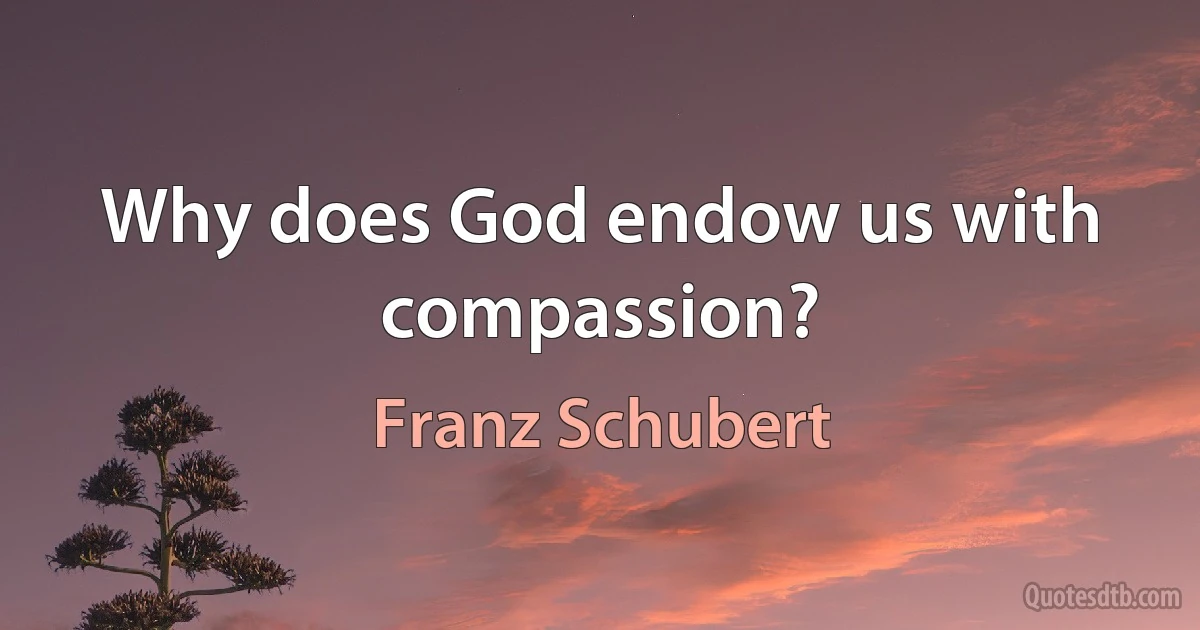 Why does God endow us with compassion? (Franz Schubert)