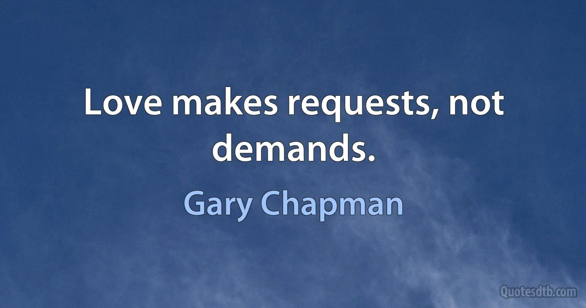 Love makes requests, not demands. (Gary Chapman)