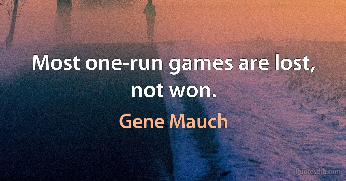 Most one-run games are lost, not won. (Gene Mauch)