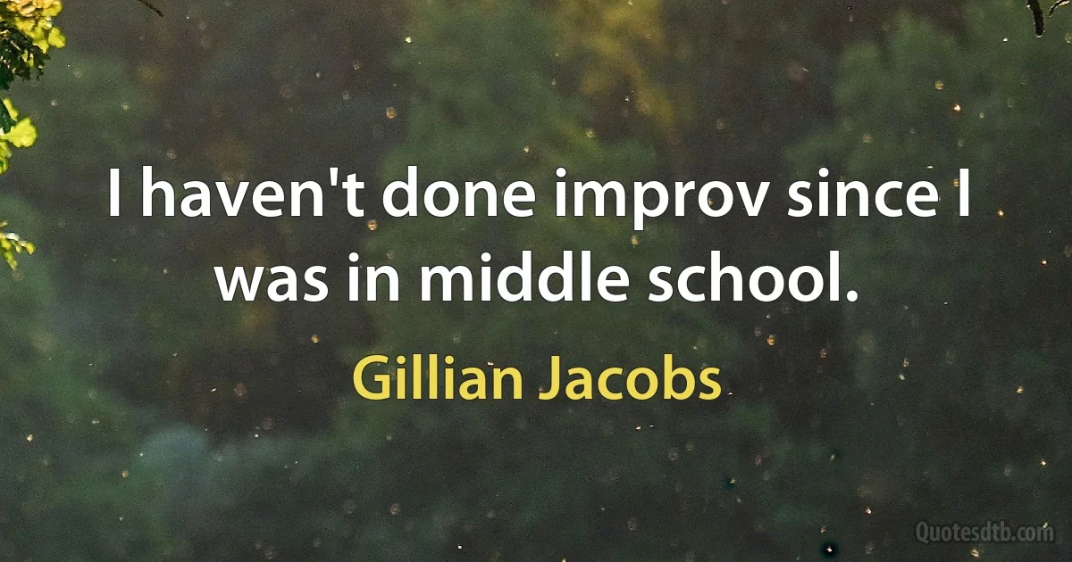 I haven't done improv since I was in middle school. (Gillian Jacobs)