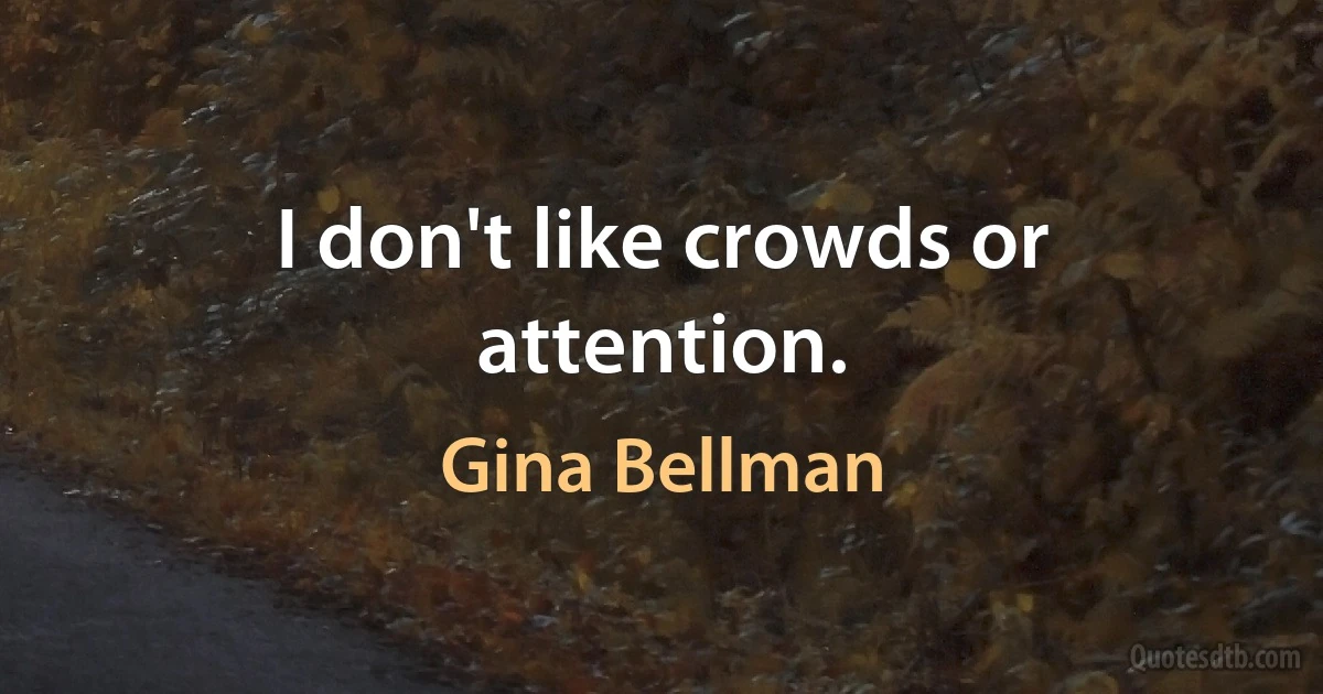 I don't like crowds or attention. (Gina Bellman)