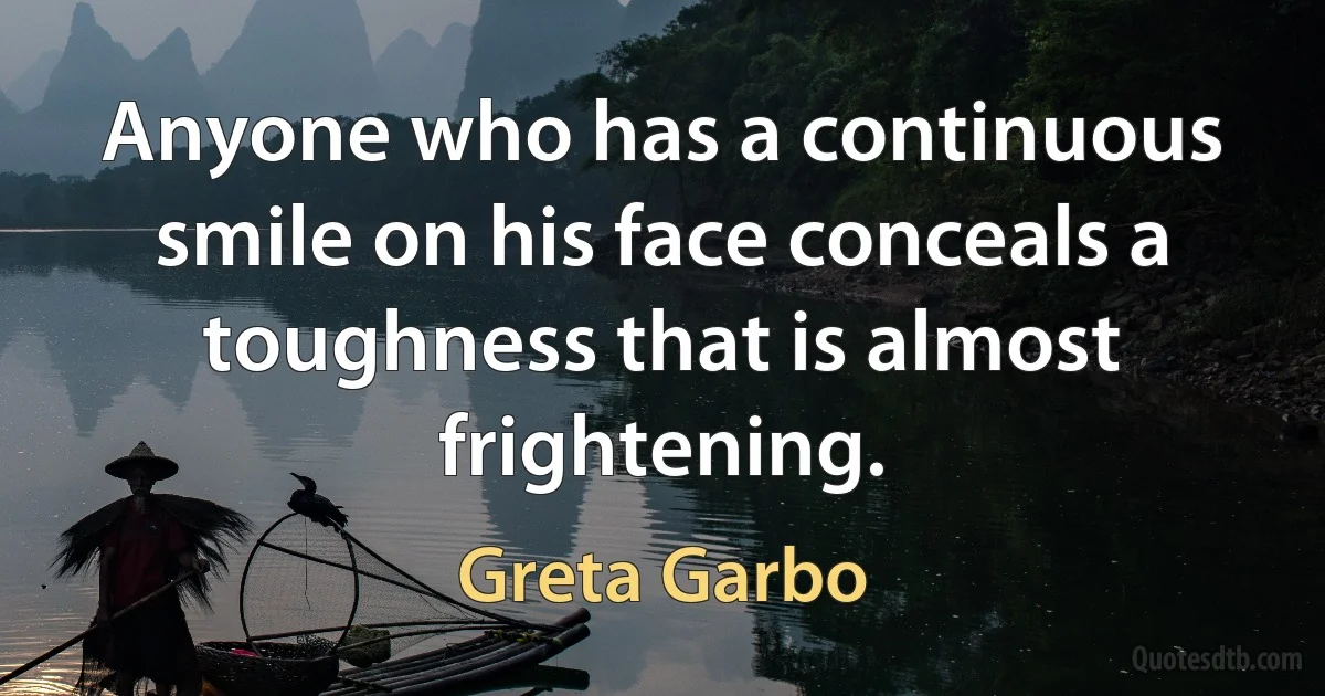 Anyone who has a continuous smile on his face conceals a toughness that is almost frightening. (Greta Garbo)