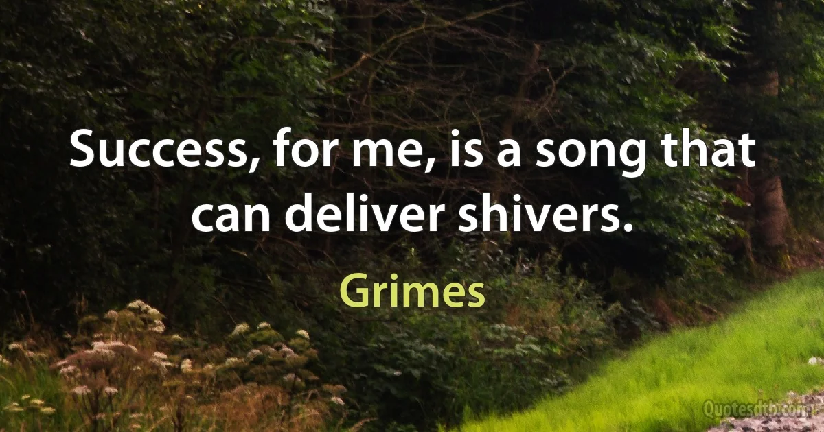 Success, for me, is a song that can deliver shivers. (Grimes)