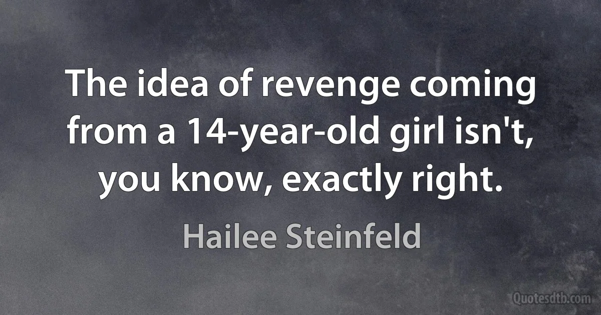 The idea of revenge coming from a 14-year-old girl isn't, you know, exactly right. (Hailee Steinfeld)