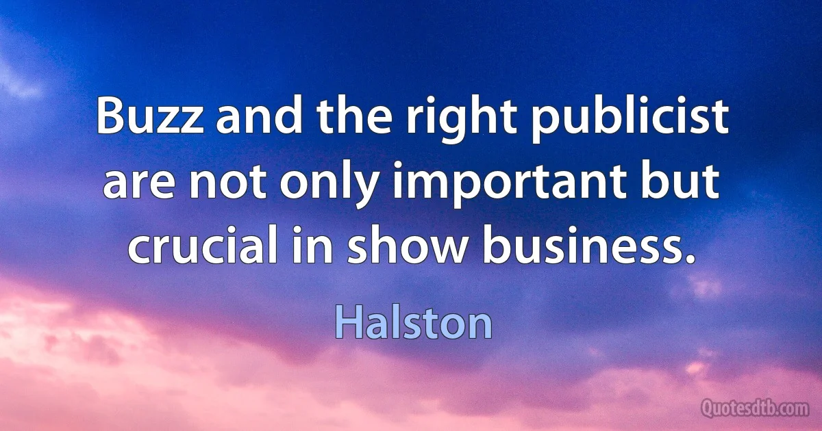 Buzz and the right publicist are not only important but crucial in show business. (Halston)