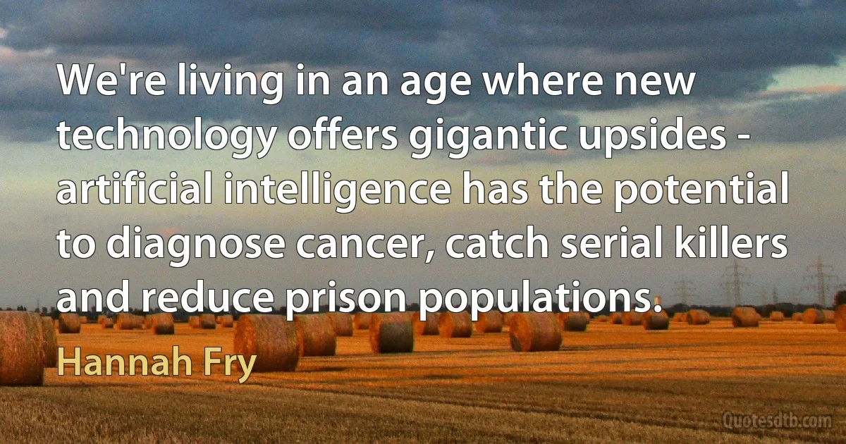 We're living in an age where new technology offers gigantic upsides - artificial intelligence has the potential to diagnose cancer, catch serial killers and reduce prison populations. (Hannah Fry)