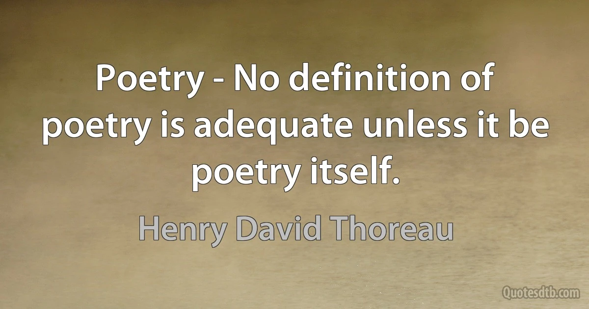 Poetry - No definition of poetry is adequate unless it be poetry itself. (Henry David Thoreau)