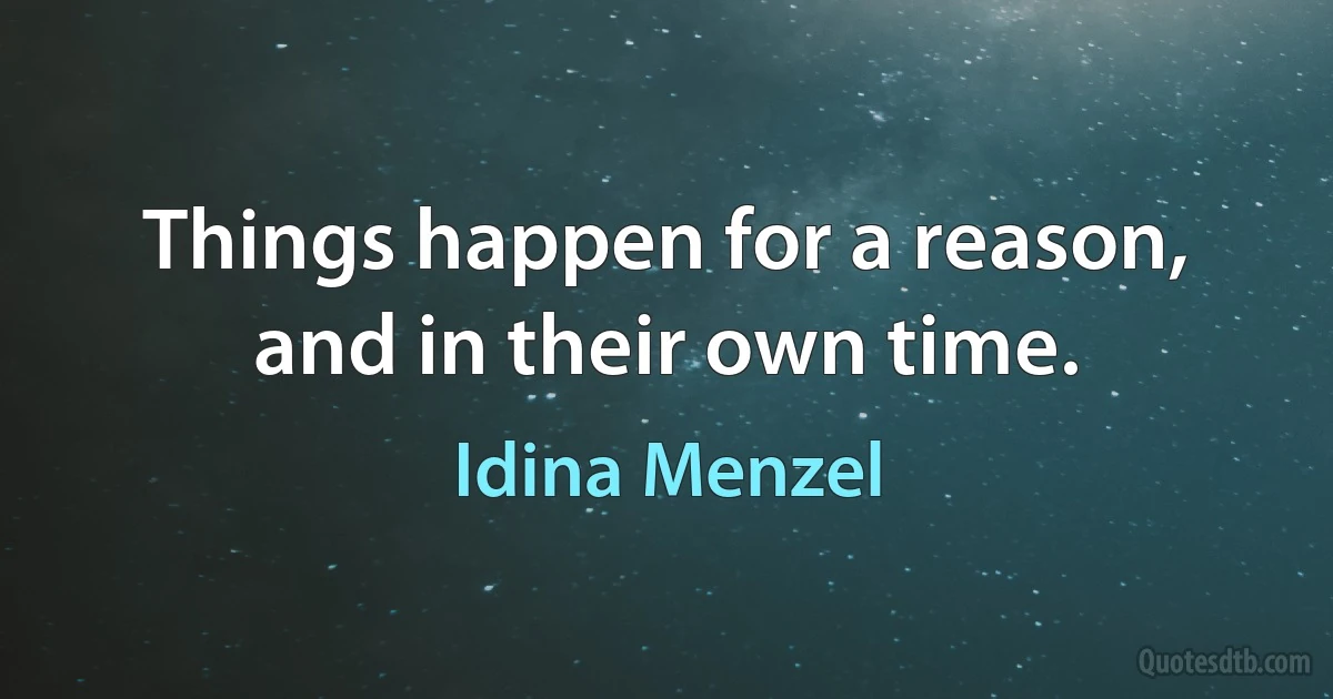 Things happen for a reason, and in their own time. (Idina Menzel)