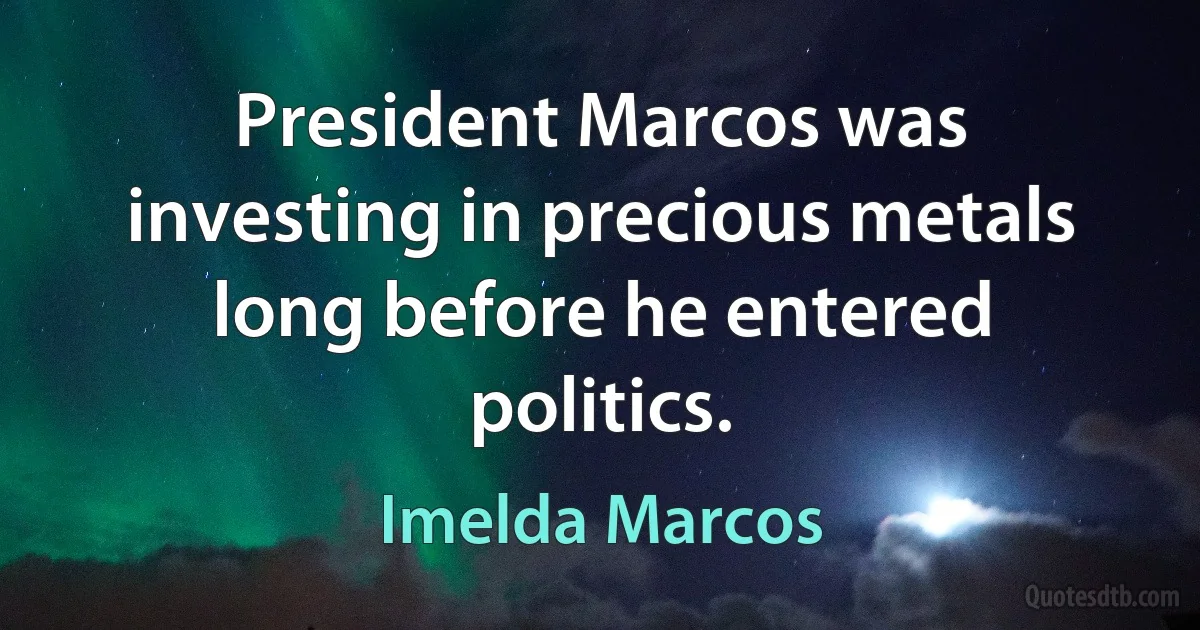 President Marcos was investing in precious metals long before he entered politics. (Imelda Marcos)