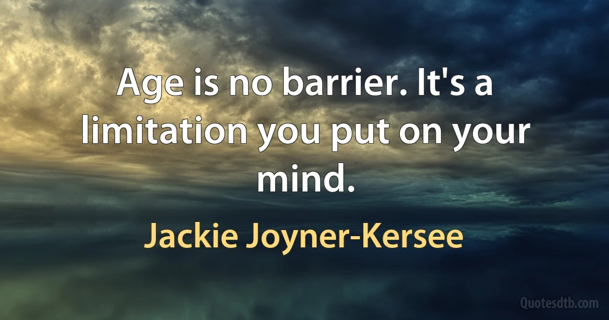 Age is no barrier. It's a limitation you put on your mind. (Jackie Joyner-Kersee)