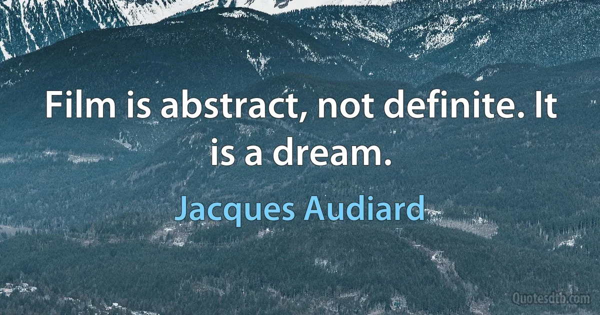 Film is abstract, not definite. It is a dream. (Jacques Audiard)