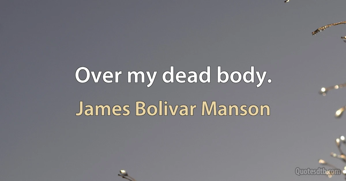 Over my dead body. (James Bolivar Manson)