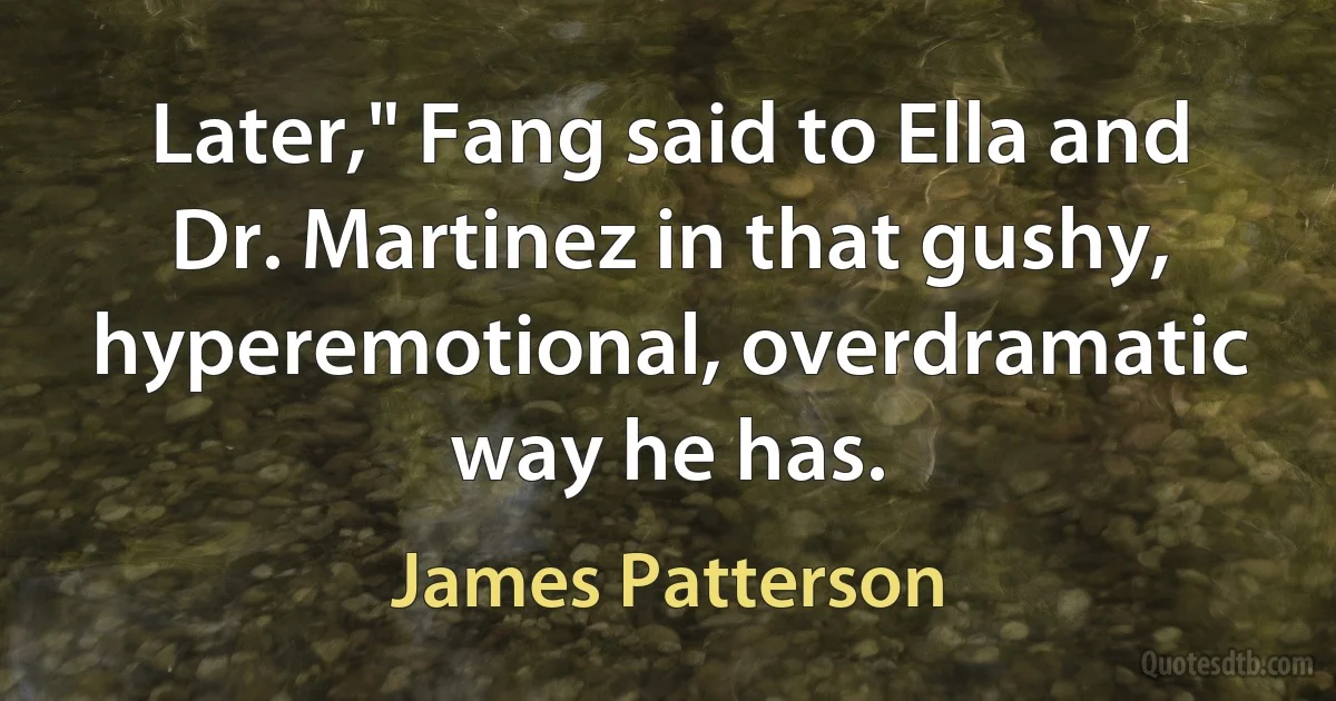 Later," Fang said to Ella and Dr. Martinez in that gushy, hyperemotional, overdramatic way he has. (James Patterson)