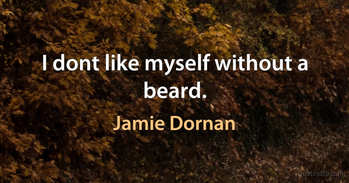 I dont like myself without a beard. (Jamie Dornan)