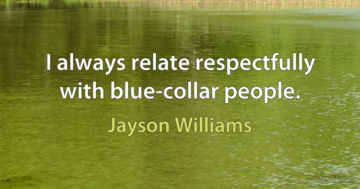 I always relate respectfully with blue-collar people. (Jayson Williams)