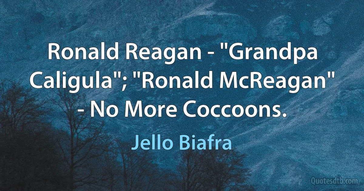 Ronald Reagan - "Grandpa Caligula"; "Ronald McReagan" - No More Coccoons. (Jello Biafra)