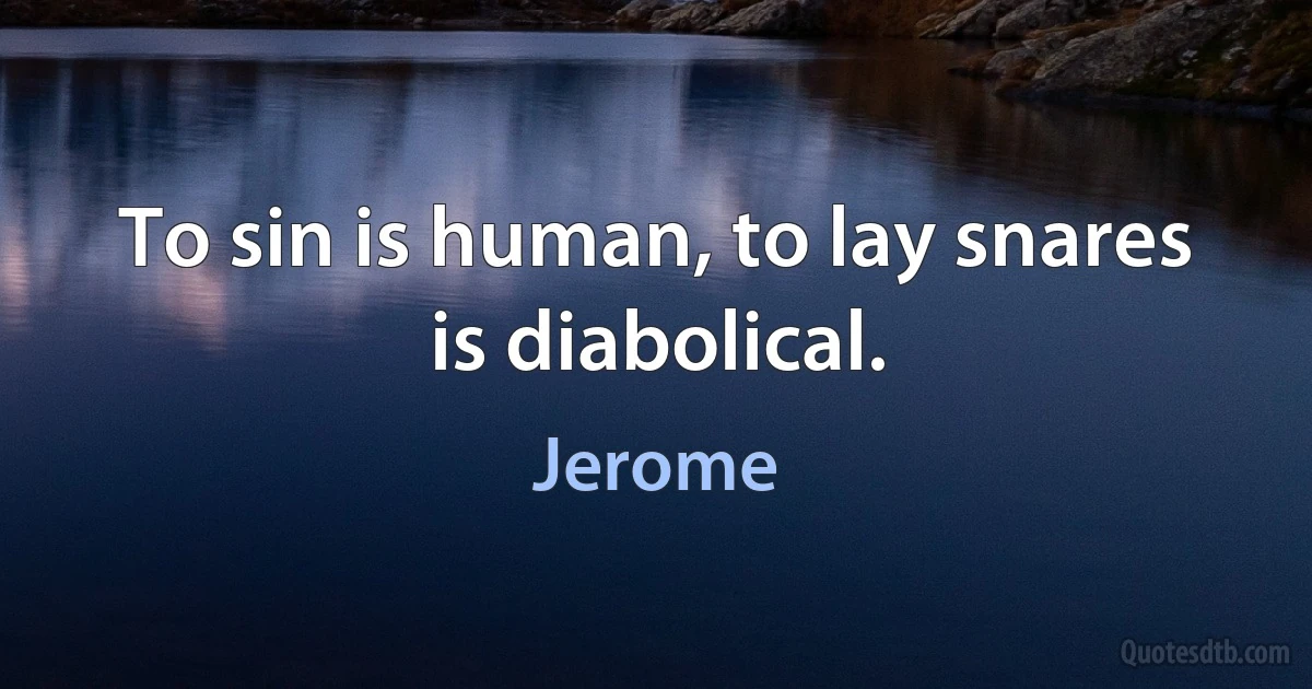 To sin is human, to lay snares is diabolical. (Jerome)