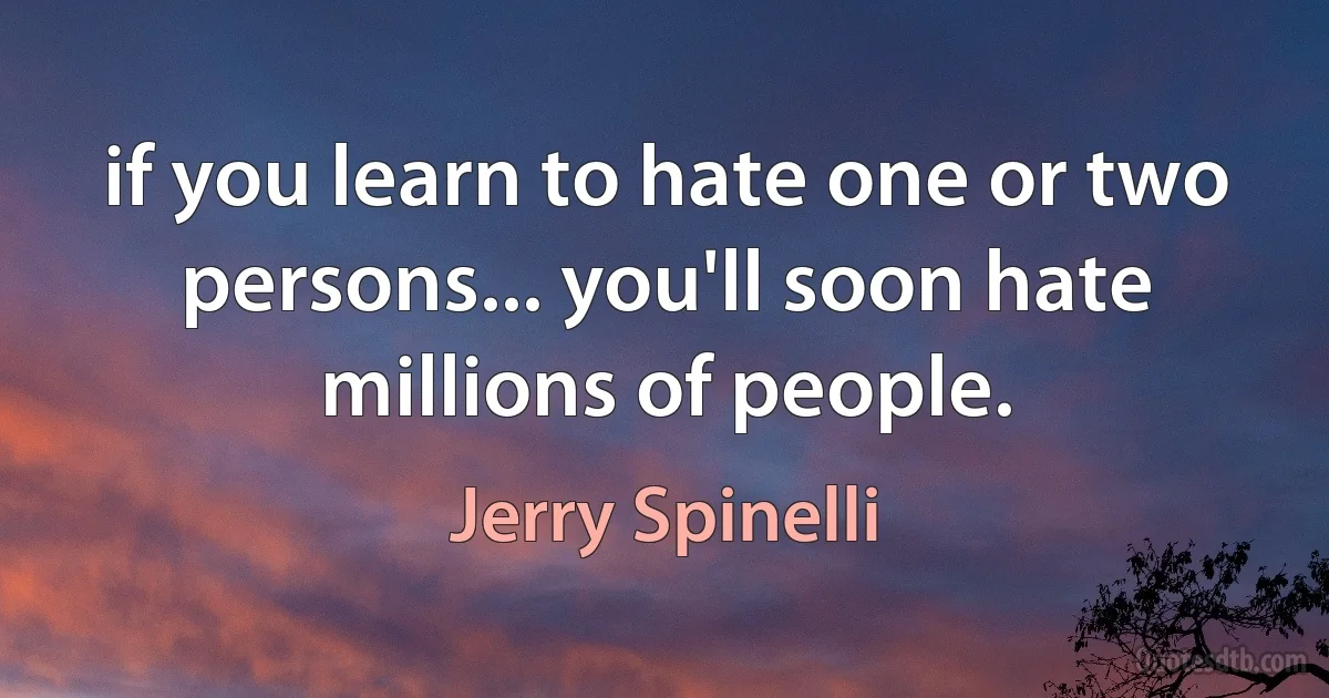 if you learn to hate one or two persons... you'll soon hate millions of people. (Jerry Spinelli)