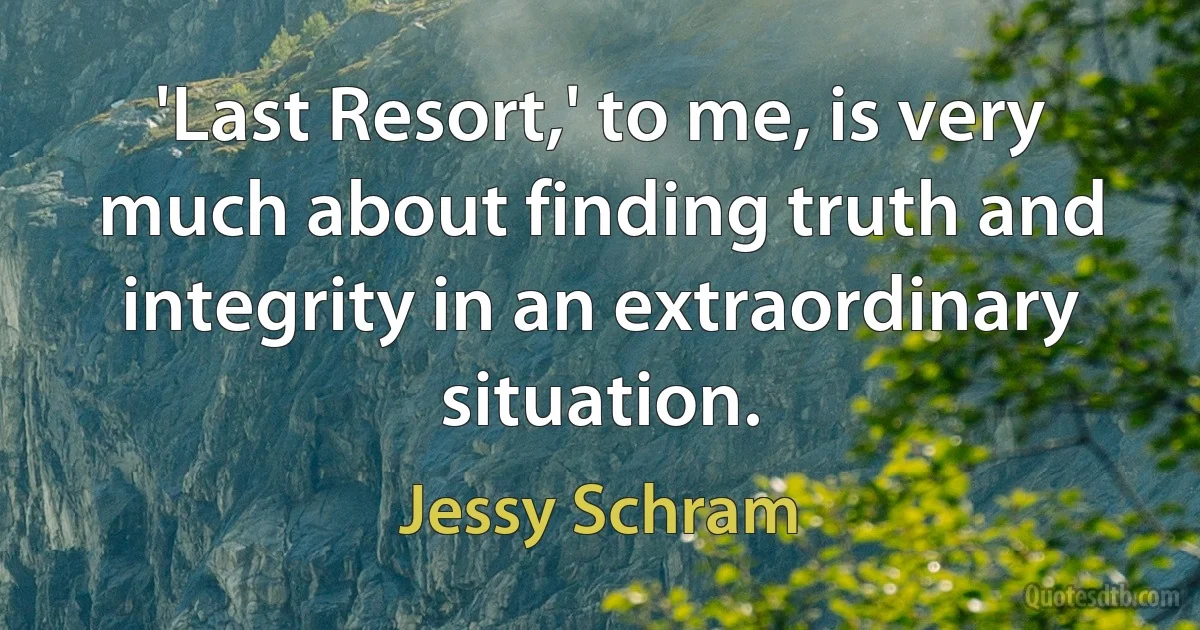 'Last Resort,' to me, is very much about finding truth and integrity in an extraordinary situation. (Jessy Schram)