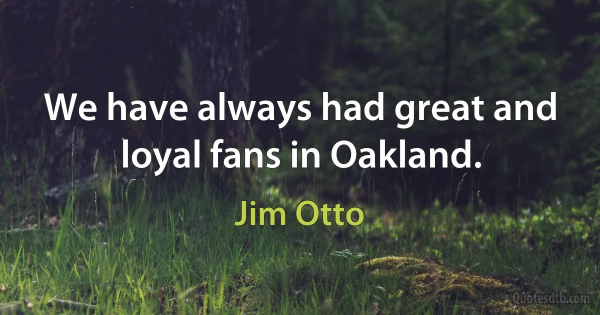 We have always had great and loyal fans in Oakland. (Jim Otto)