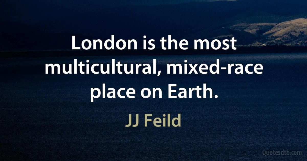 London is the most multicultural, mixed-race place on Earth. (JJ Feild)