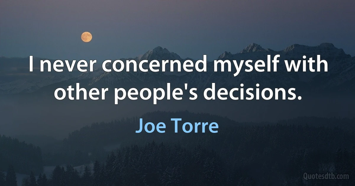 I never concerned myself with other people's decisions. (Joe Torre)