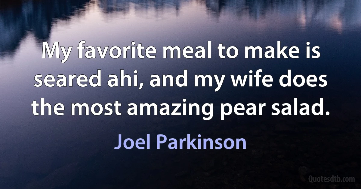 My favorite meal to make is seared ahi, and my wife does the most amazing pear salad. (Joel Parkinson)