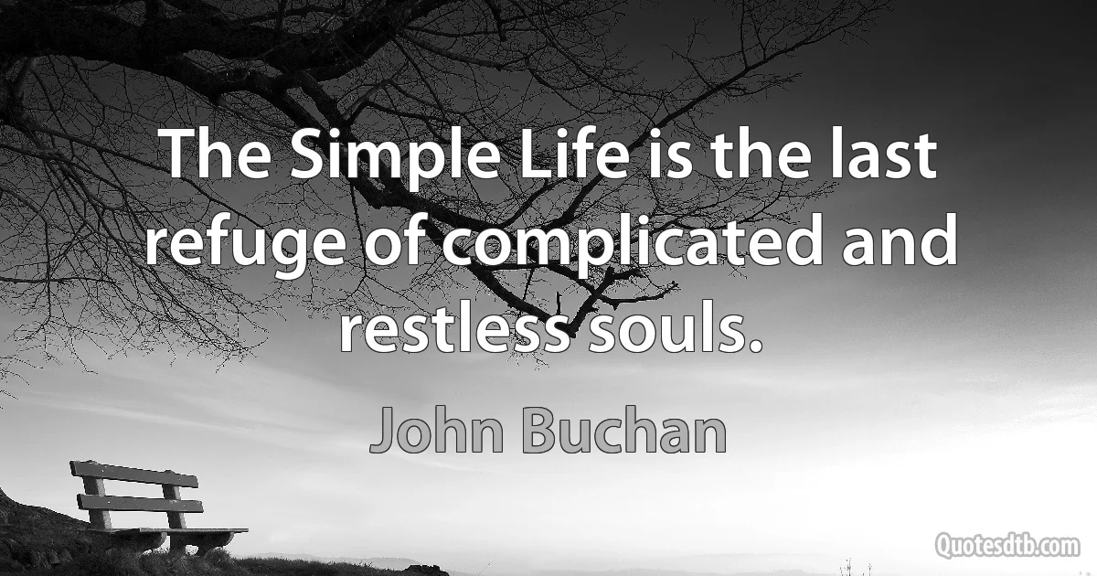 The Simple Life is the last refuge of complicated and restless souls. (John Buchan)