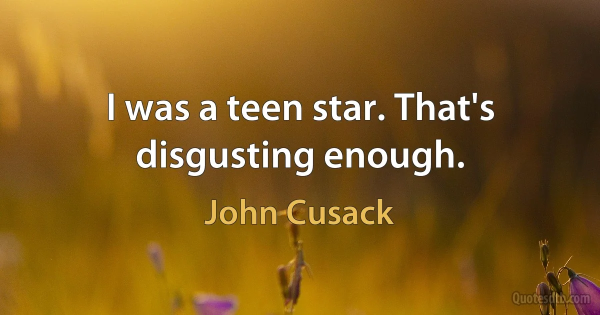 I was a teen star. That's disgusting enough. (John Cusack)